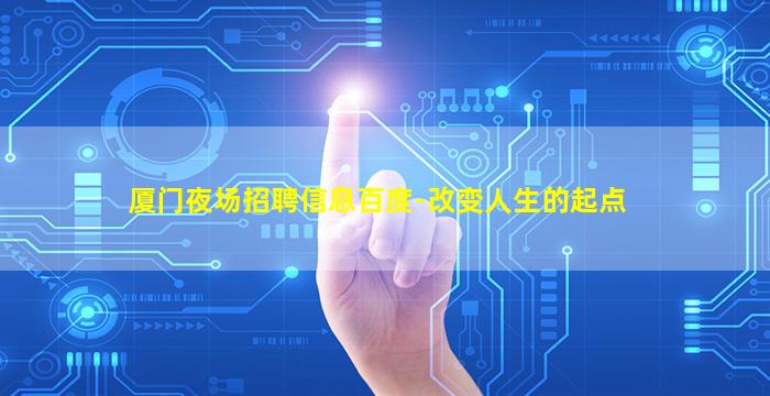 厦门夜场招聘信息百度-改变人生的起点